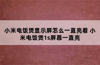 小米电饭煲显示屏怎么一直亮着 小米电饭煲1s屏幕一直亮